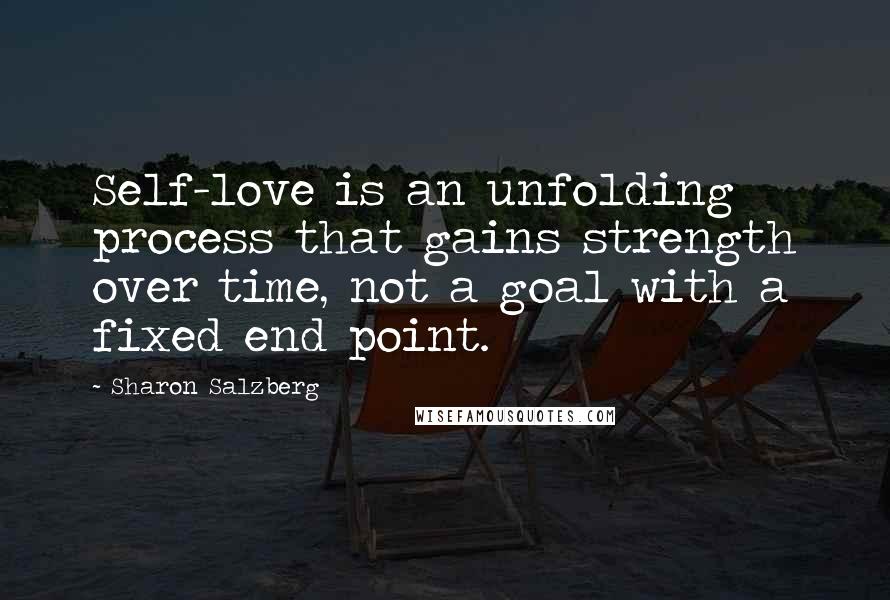 Sharon Salzberg Quotes: Self-love is an unfolding process that gains strength over time, not a goal with a fixed end point.