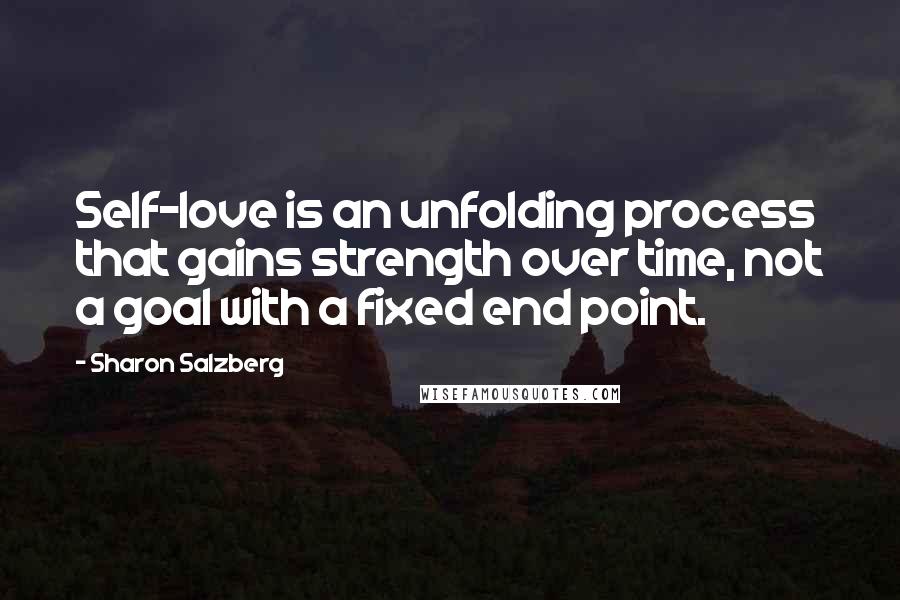 Sharon Salzberg Quotes: Self-love is an unfolding process that gains strength over time, not a goal with a fixed end point.