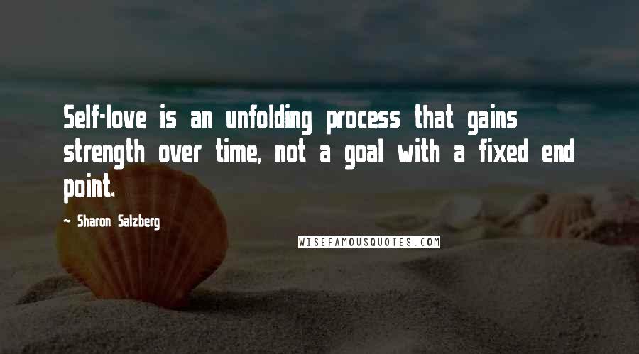 Sharon Salzberg Quotes: Self-love is an unfolding process that gains strength over time, not a goal with a fixed end point.