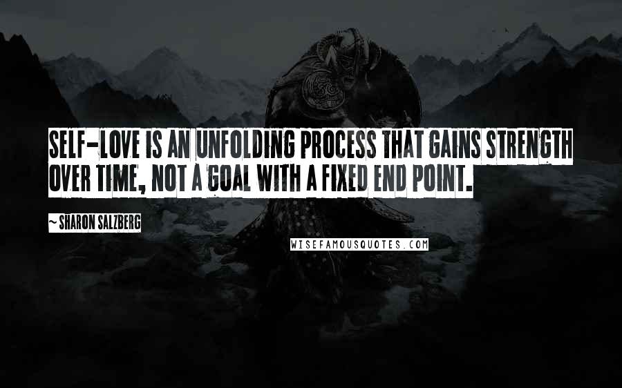 Sharon Salzberg Quotes: Self-love is an unfolding process that gains strength over time, not a goal with a fixed end point.