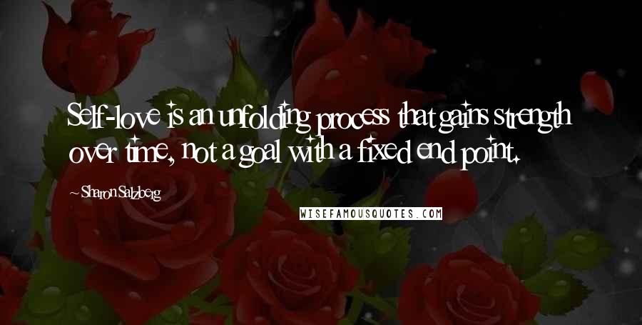 Sharon Salzberg Quotes: Self-love is an unfolding process that gains strength over time, not a goal with a fixed end point.