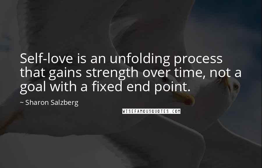 Sharon Salzberg Quotes: Self-love is an unfolding process that gains strength over time, not a goal with a fixed end point.