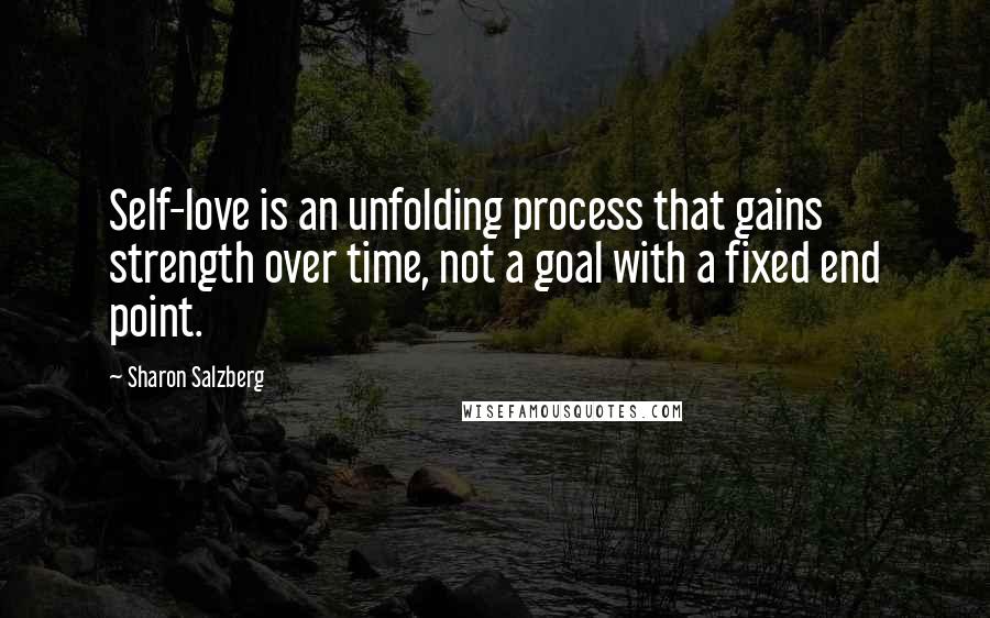 Sharon Salzberg Quotes: Self-love is an unfolding process that gains strength over time, not a goal with a fixed end point.