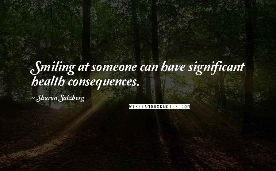 Sharon Salzberg Quotes: Smiling at someone can have significant health consequences.