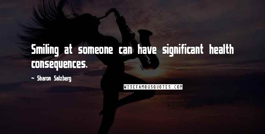 Sharon Salzberg Quotes: Smiling at someone can have significant health consequences.