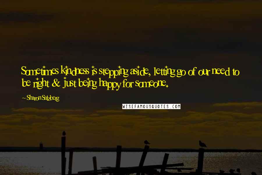 Sharon Salzberg Quotes: Sometimes kindness is stepping aside, letting go of our need to be right & just being happy for someone.