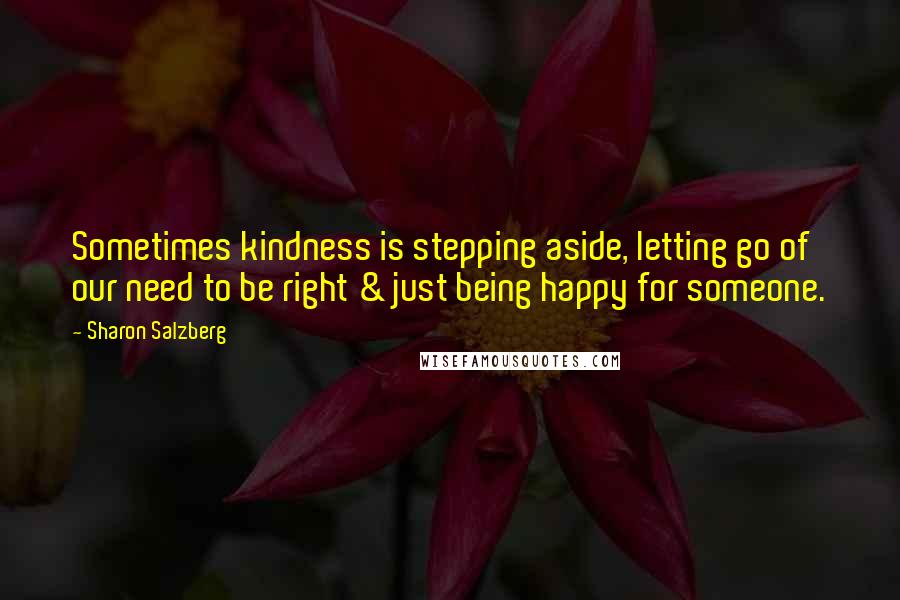 Sharon Salzberg Quotes: Sometimes kindness is stepping aside, letting go of our need to be right & just being happy for someone.