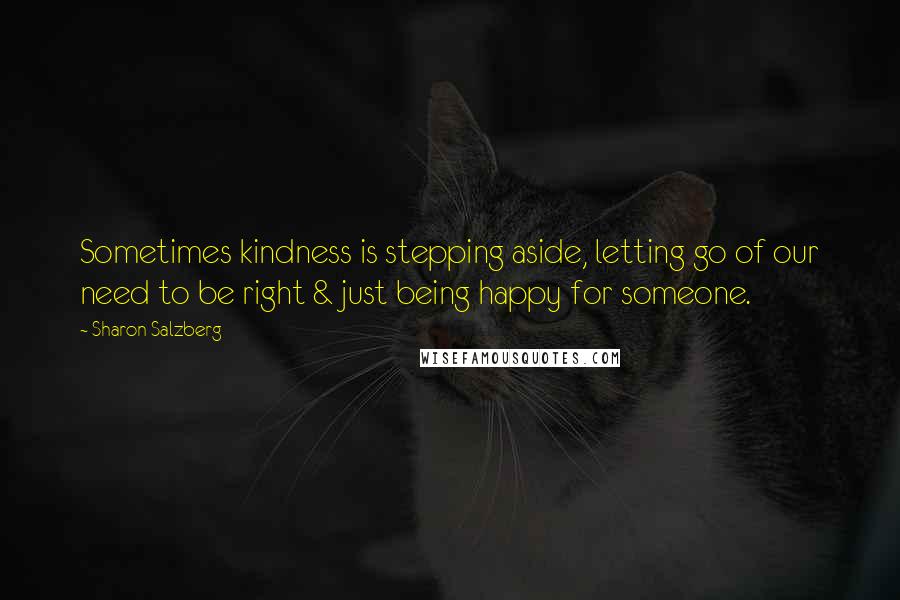 Sharon Salzberg Quotes: Sometimes kindness is stepping aside, letting go of our need to be right & just being happy for someone.