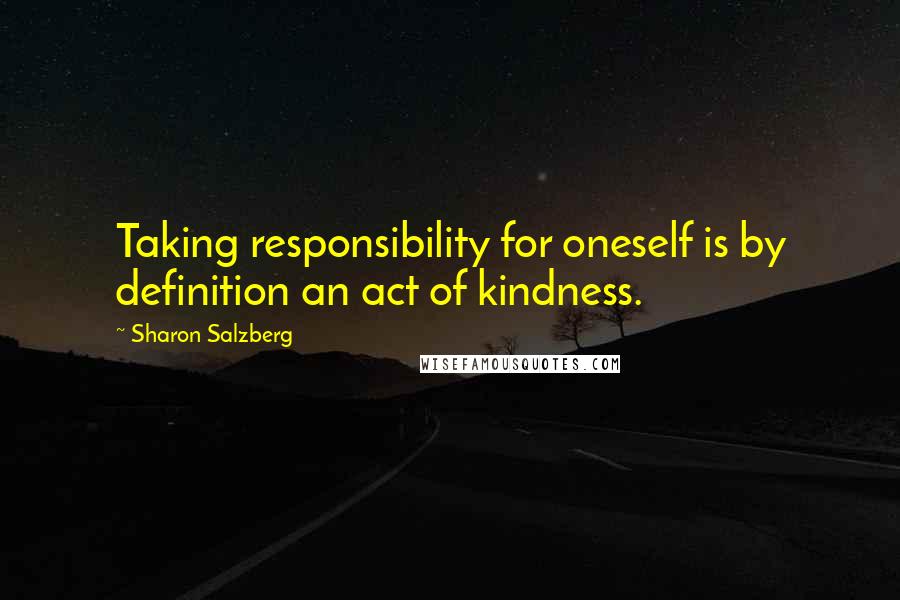 Sharon Salzberg Quotes: Taking responsibility for oneself is by definition an act of kindness.