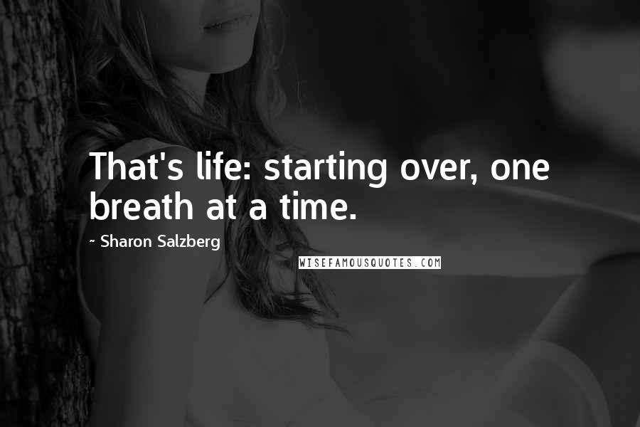 Sharon Salzberg Quotes: That's life: starting over, one breath at a time.