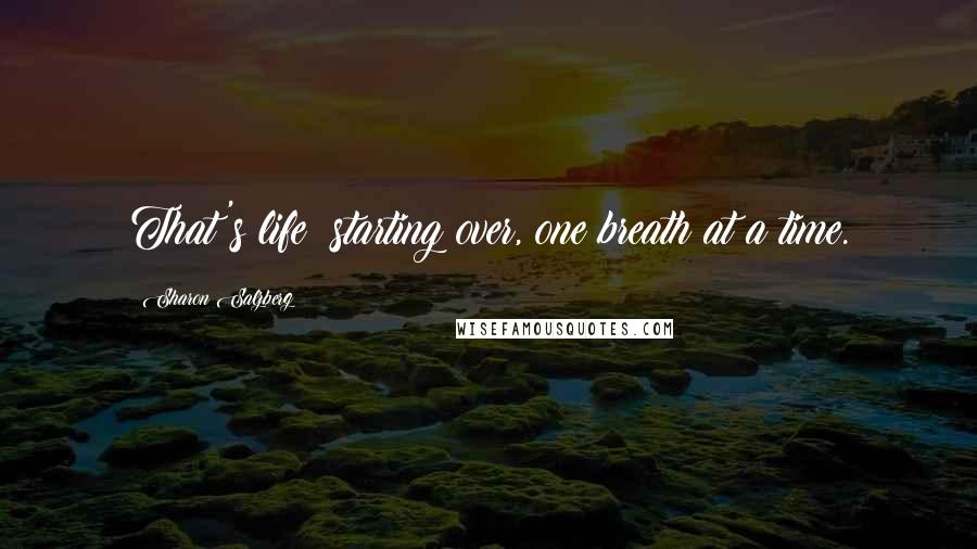 Sharon Salzberg Quotes: That's life: starting over, one breath at a time.