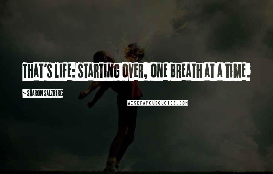 Sharon Salzberg Quotes: That's life: starting over, one breath at a time.