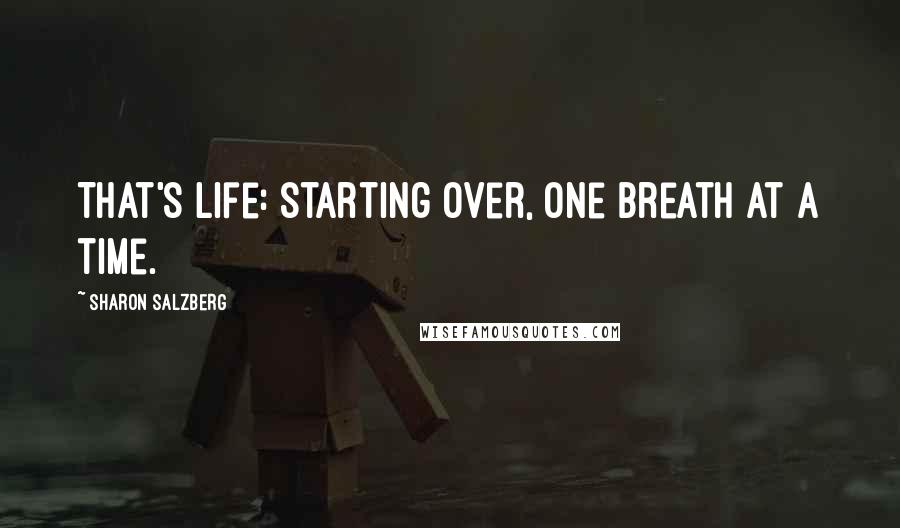 Sharon Salzberg Quotes: That's life: starting over, one breath at a time.