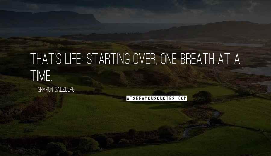 Sharon Salzberg Quotes: That's life: starting over, one breath at a time.