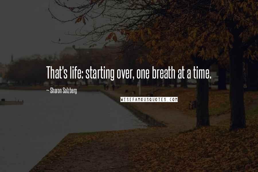 Sharon Salzberg Quotes: That's life: starting over, one breath at a time.