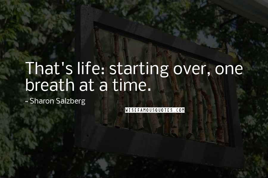 Sharon Salzberg Quotes: That's life: starting over, one breath at a time.