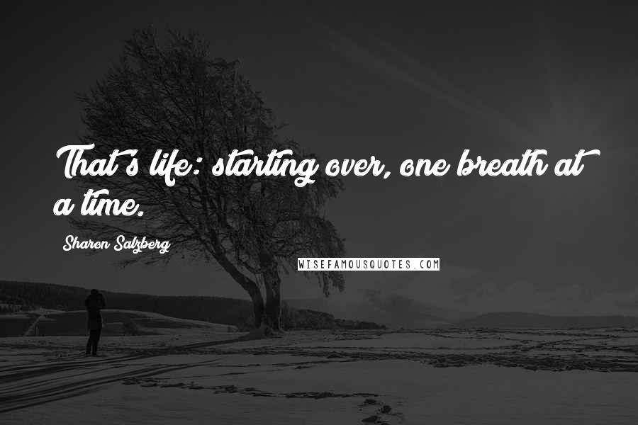 Sharon Salzberg Quotes: That's life: starting over, one breath at a time.