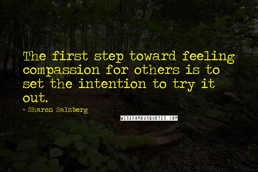 Sharon Salzberg Quotes: The first step toward feeling compassion for others is to set the intention to try it out.