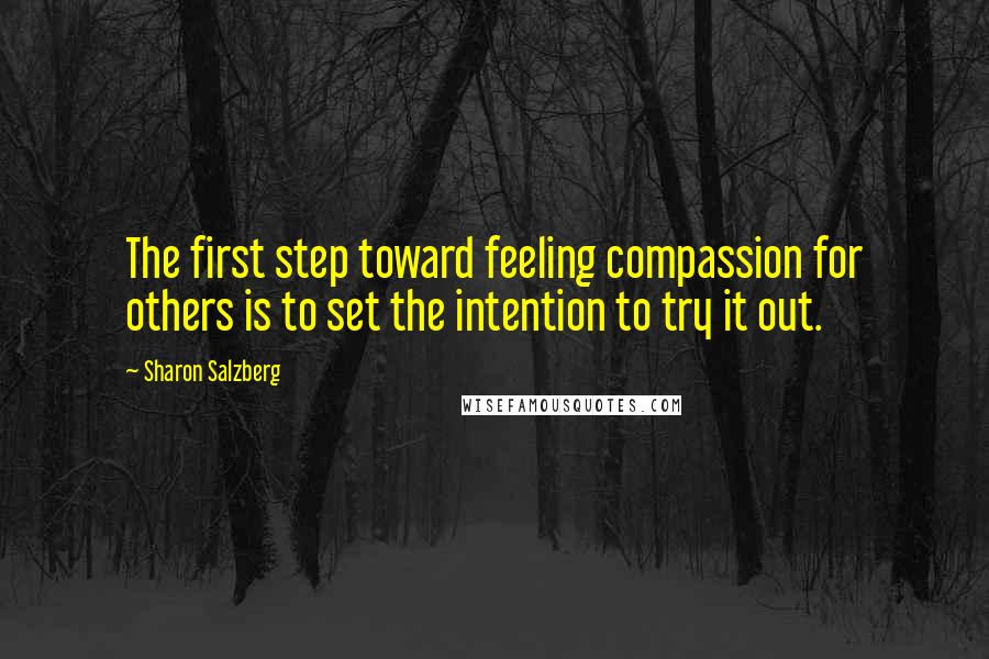 Sharon Salzberg Quotes: The first step toward feeling compassion for others is to set the intention to try it out.