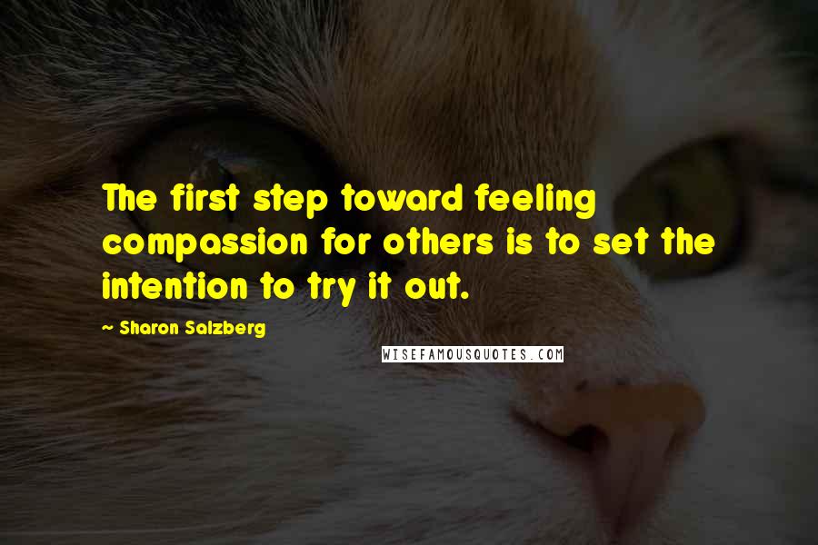 Sharon Salzberg Quotes: The first step toward feeling compassion for others is to set the intention to try it out.