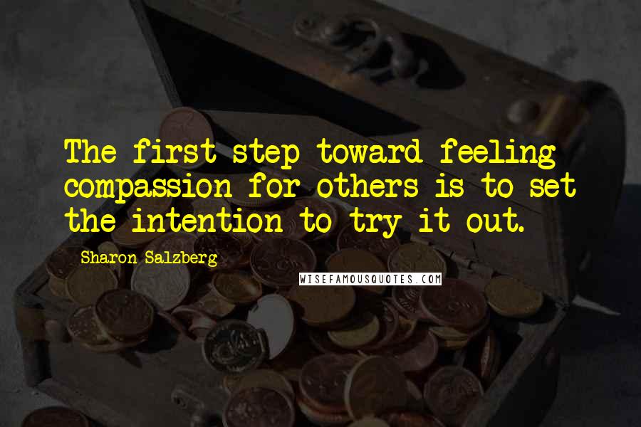 Sharon Salzberg Quotes: The first step toward feeling compassion for others is to set the intention to try it out.