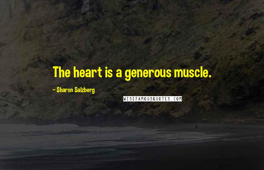 Sharon Salzberg Quotes: The heart is a generous muscle.
