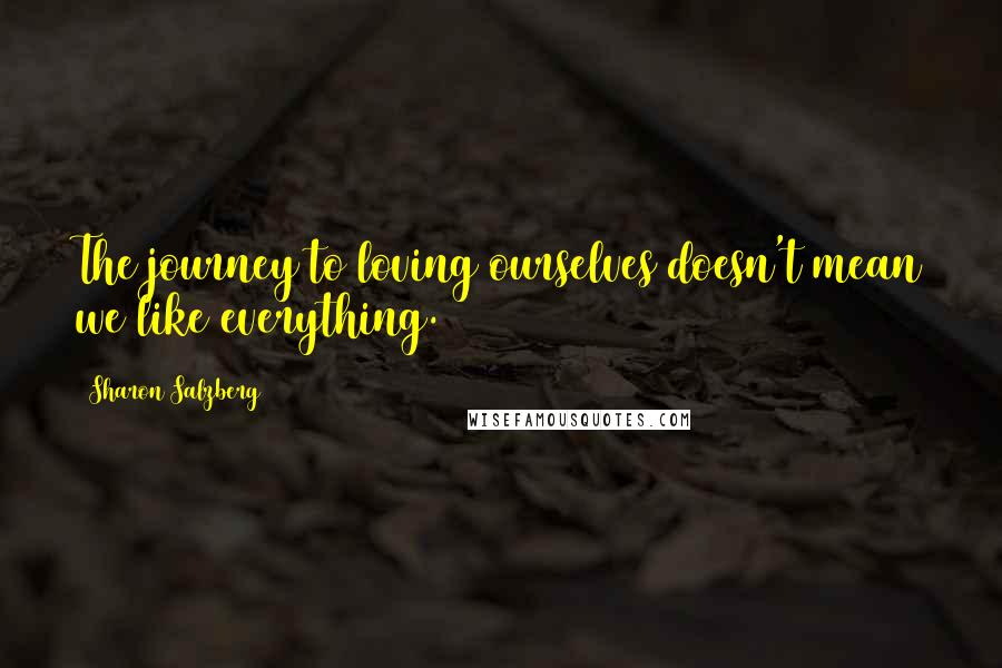 Sharon Salzberg Quotes: The journey to loving ourselves doesn't mean we like everything.
