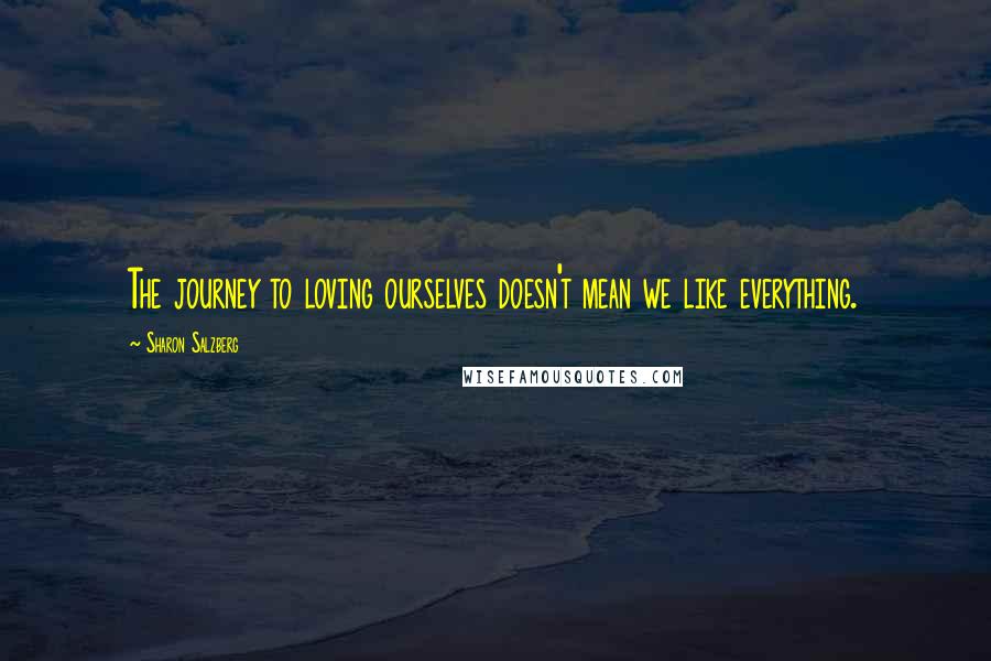 Sharon Salzberg Quotes: The journey to loving ourselves doesn't mean we like everything.