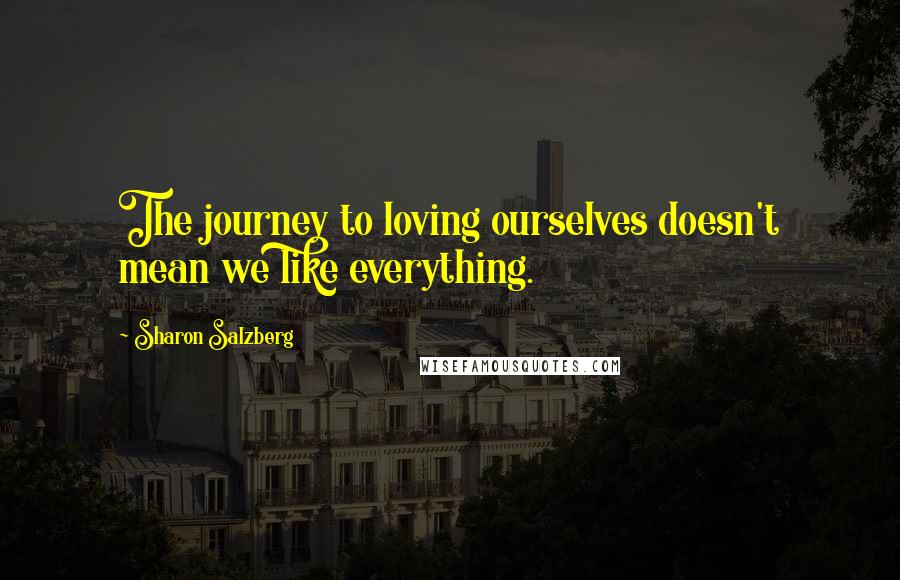 Sharon Salzberg Quotes: The journey to loving ourselves doesn't mean we like everything.