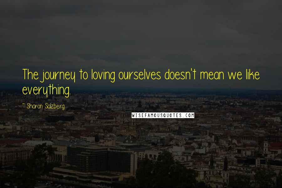 Sharon Salzberg Quotes: The journey to loving ourselves doesn't mean we like everything.