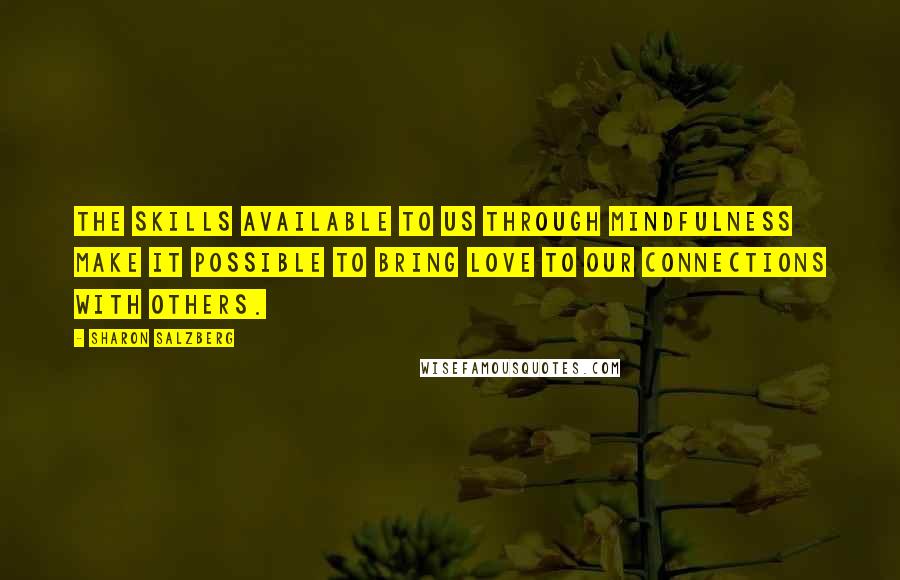 Sharon Salzberg Quotes: The skills available to us through mindfulness make it possible to bring love to our connections with others.