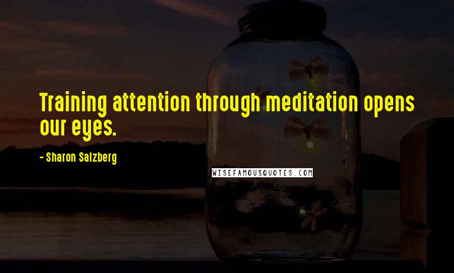 Sharon Salzberg Quotes: Training attention through meditation opens our eyes.