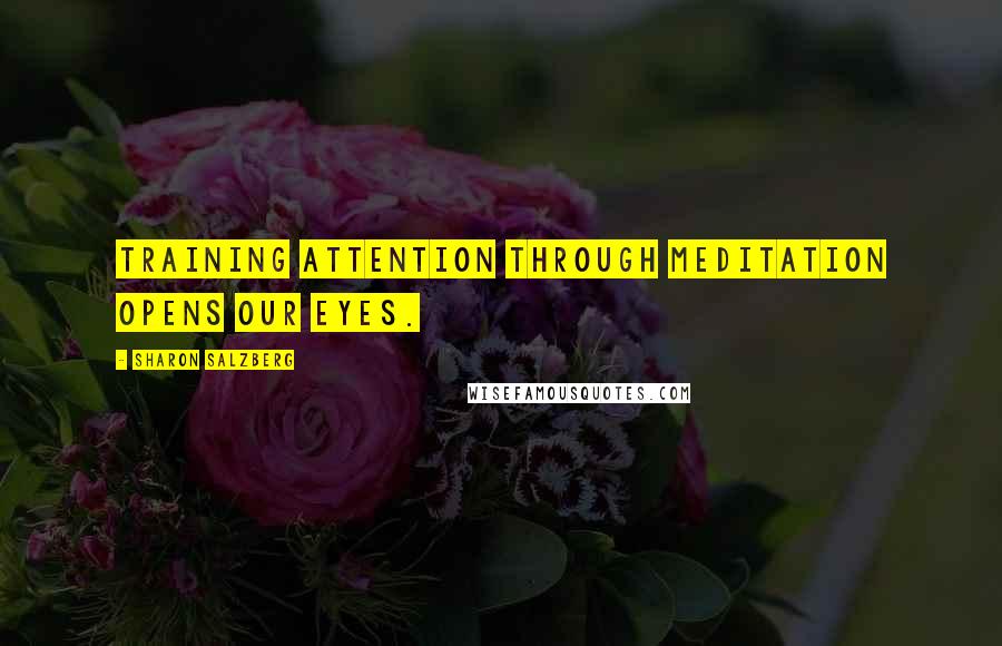 Sharon Salzberg Quotes: Training attention through meditation opens our eyes.
