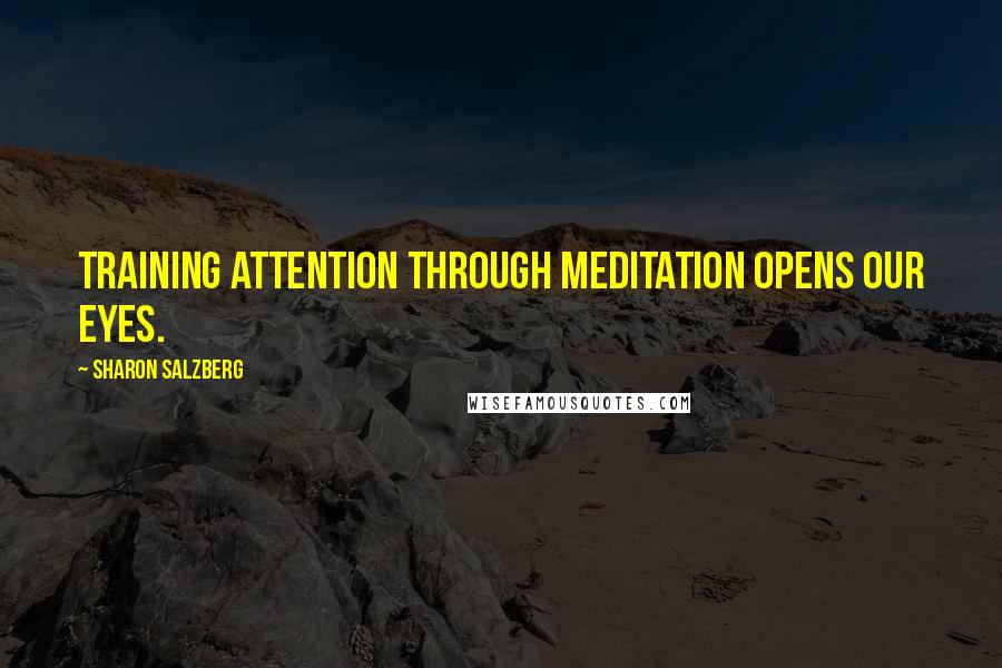 Sharon Salzberg Quotes: Training attention through meditation opens our eyes.