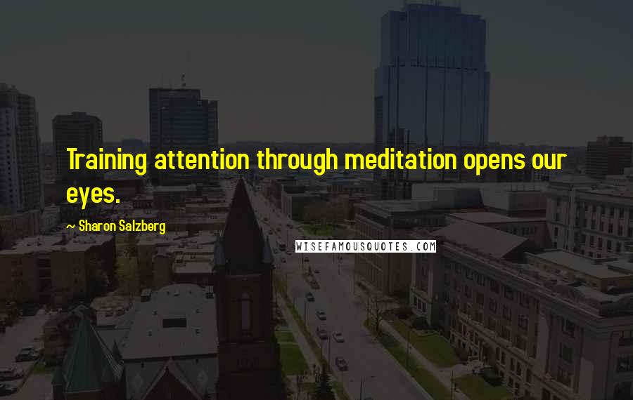 Sharon Salzberg Quotes: Training attention through meditation opens our eyes.