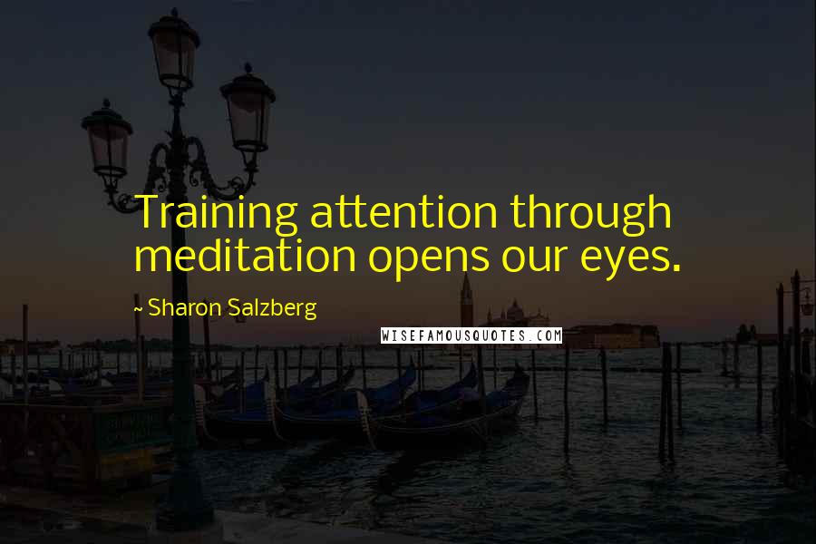 Sharon Salzberg Quotes: Training attention through meditation opens our eyes.