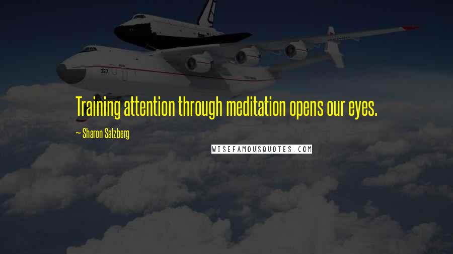 Sharon Salzberg Quotes: Training attention through meditation opens our eyes.