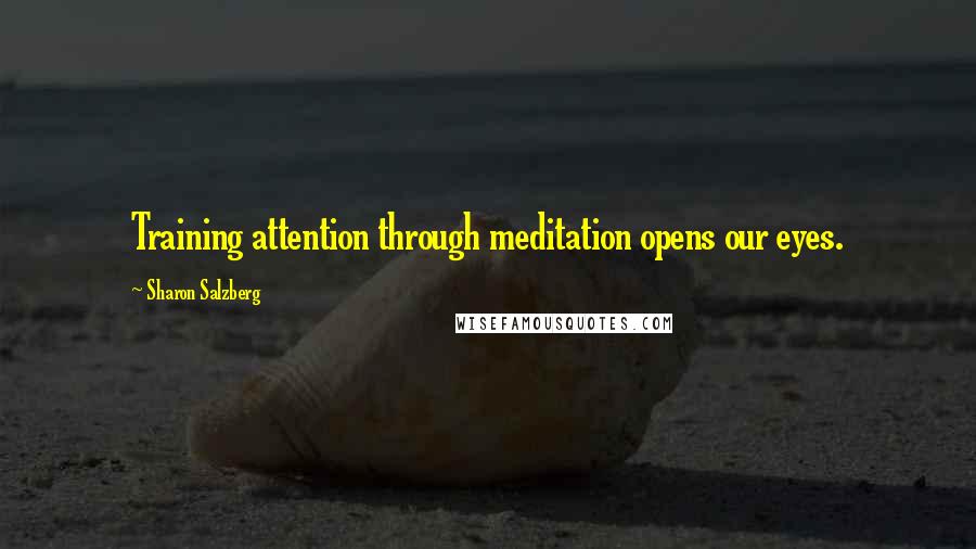 Sharon Salzberg Quotes: Training attention through meditation opens our eyes.