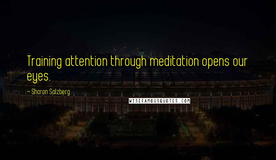 Sharon Salzberg Quotes: Training attention through meditation opens our eyes.