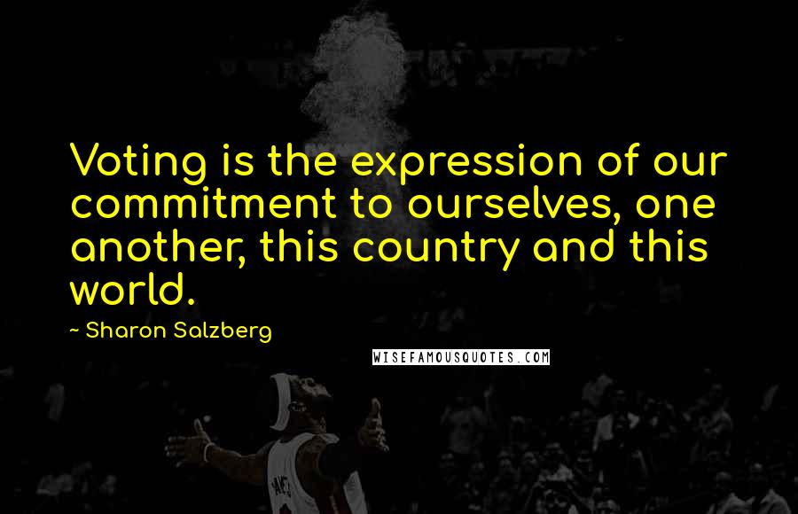 Sharon Salzberg Quotes: Voting is the expression of our commitment to ourselves, one another, this country and this world.