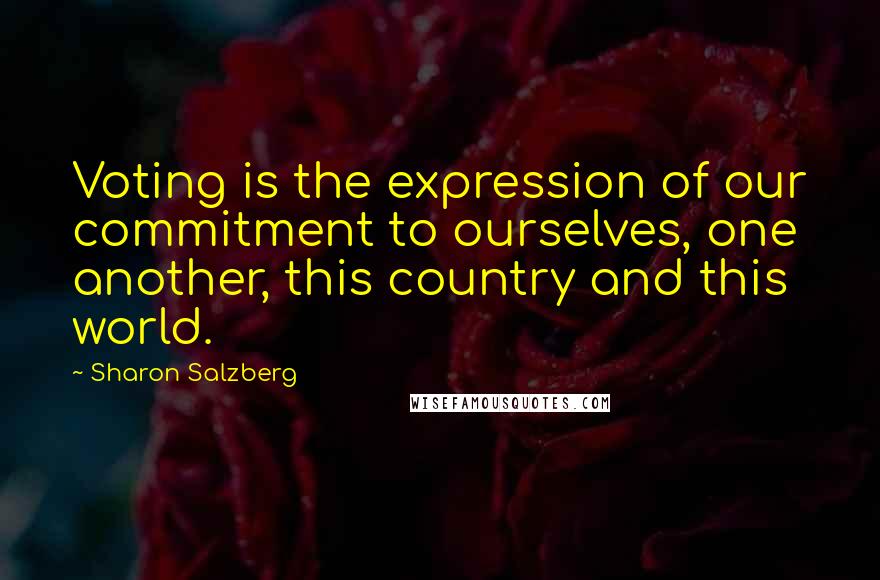 Sharon Salzberg Quotes: Voting is the expression of our commitment to ourselves, one another, this country and this world.