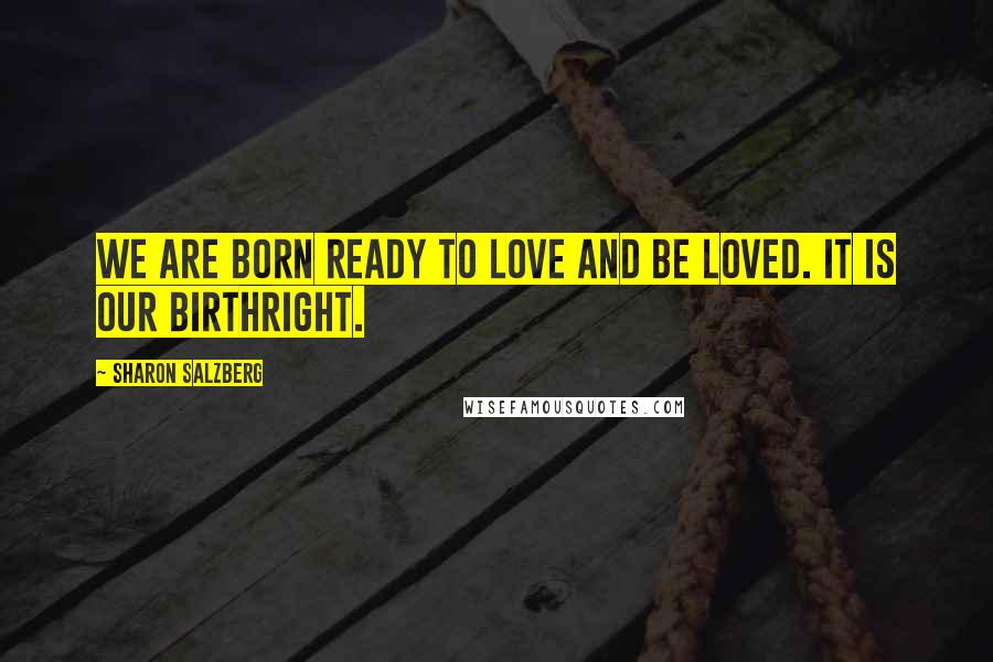 Sharon Salzberg Quotes: We are born ready to love and be loved. It is our birthright.