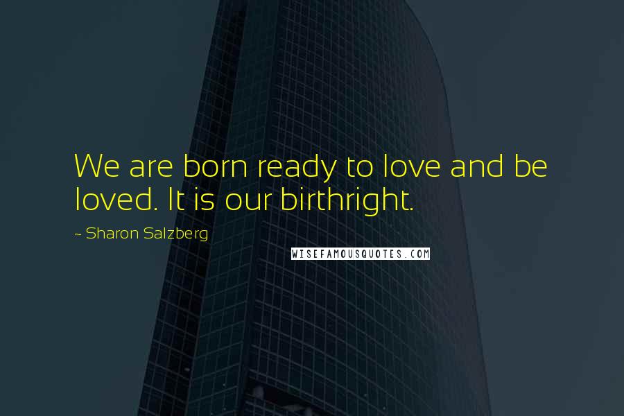 Sharon Salzberg Quotes: We are born ready to love and be loved. It is our birthright.