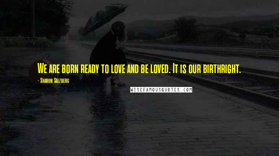 Sharon Salzberg Quotes: We are born ready to love and be loved. It is our birthright.