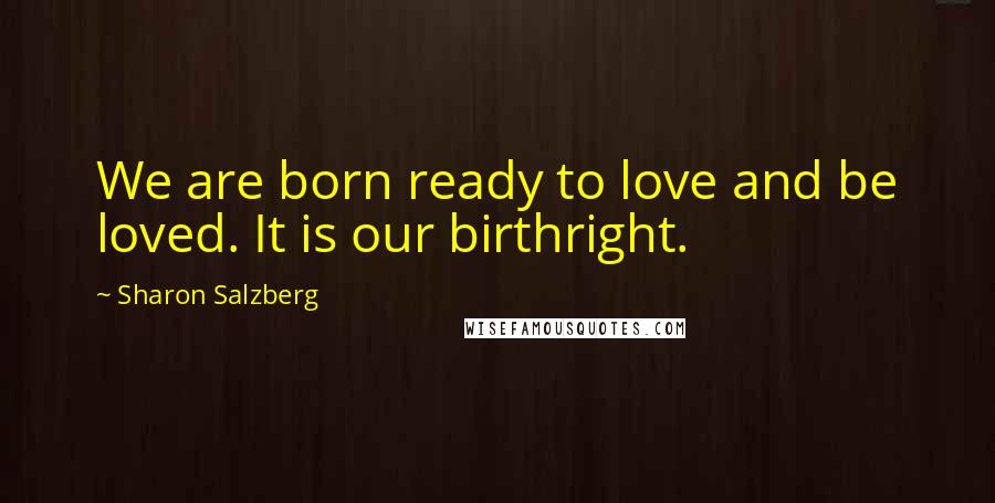 Sharon Salzberg Quotes: We are born ready to love and be loved. It is our birthright.