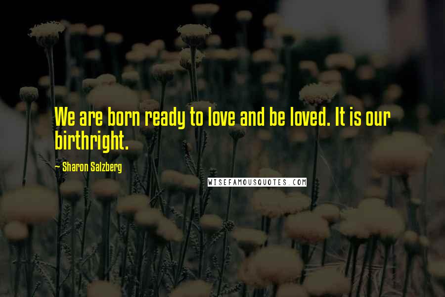 Sharon Salzberg Quotes: We are born ready to love and be loved. It is our birthright.