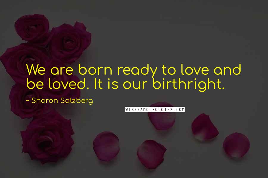 Sharon Salzberg Quotes: We are born ready to love and be loved. It is our birthright.