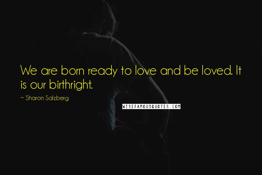 Sharon Salzberg Quotes: We are born ready to love and be loved. It is our birthright.