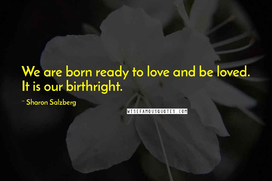 Sharon Salzberg Quotes: We are born ready to love and be loved. It is our birthright.