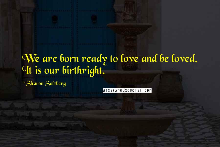 Sharon Salzberg Quotes: We are born ready to love and be loved. It is our birthright.